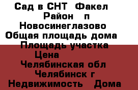 Сад в СНТ “Факел“ › Район ­ п.Новосинеглазово › Общая площадь дома ­ 32 › Площадь участка ­ 6 › Цена ­ 280 000 - Челябинская обл., Челябинск г. Недвижимость » Дома, коттеджи, дачи продажа   